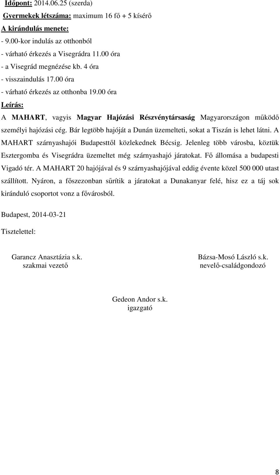 Bár legtöbb hajóját a Dunán üzemelteti, sokat a Tiszán is lehet látni. A MAHART szárnyashajói Budapesttől közlekednek Bécsig.