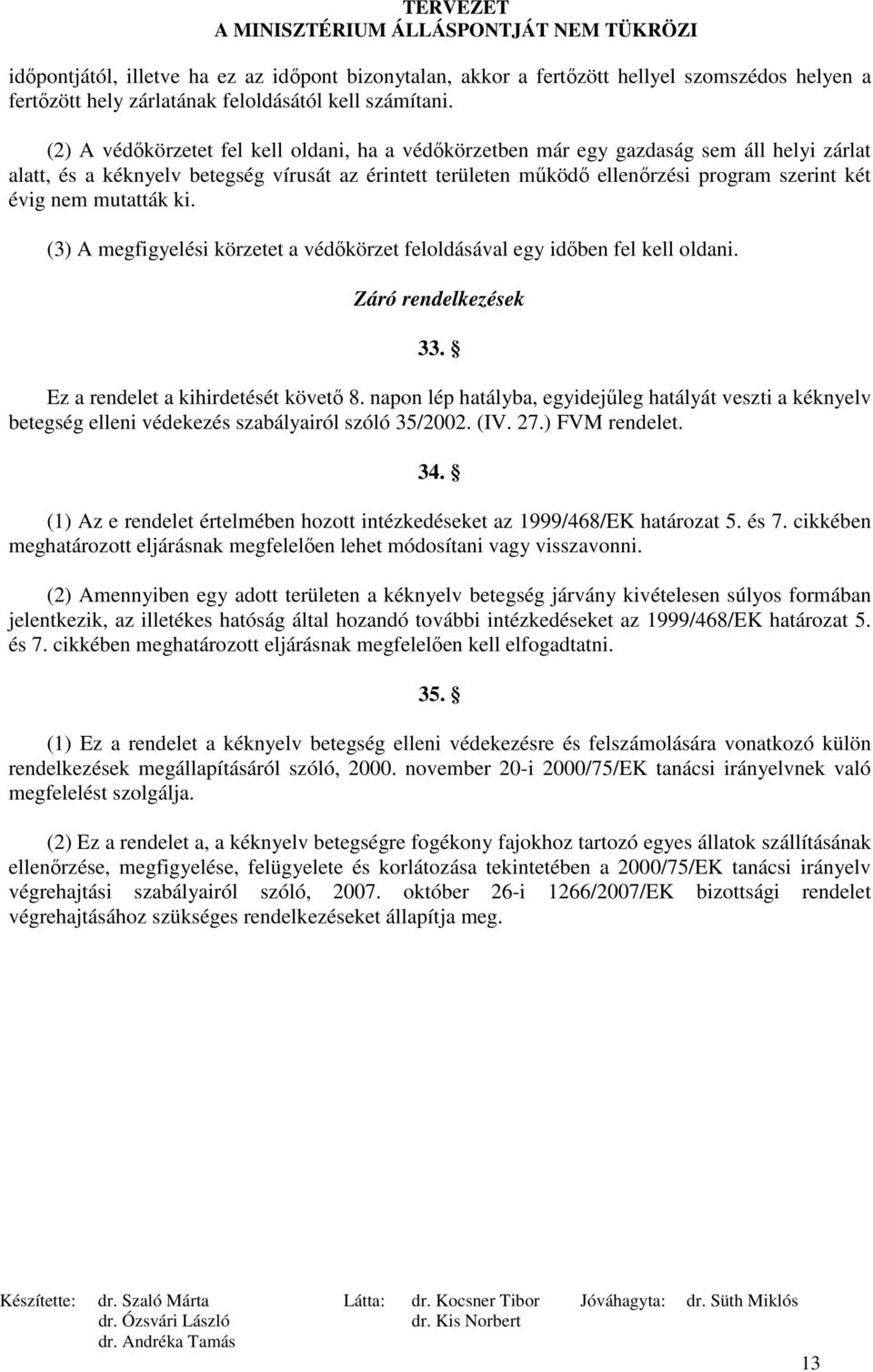 nem mutatták ki. (3) A megfigyelési körzetet a védıkörzet feloldásával egy idıben fel kell oldani. Záró rendelkezések 33. Ez a rendelet a kihirdetését követı 8.