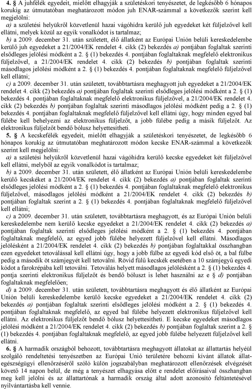 után született, élő állatként az Európai Unión belüli kereskedelembe kerülő juh egyedeket a 21/2004/EK rendelet 4. cikk (2) bekezdés a) pontjában foglaltak szerinti elsődleges jelölési módként a 2.