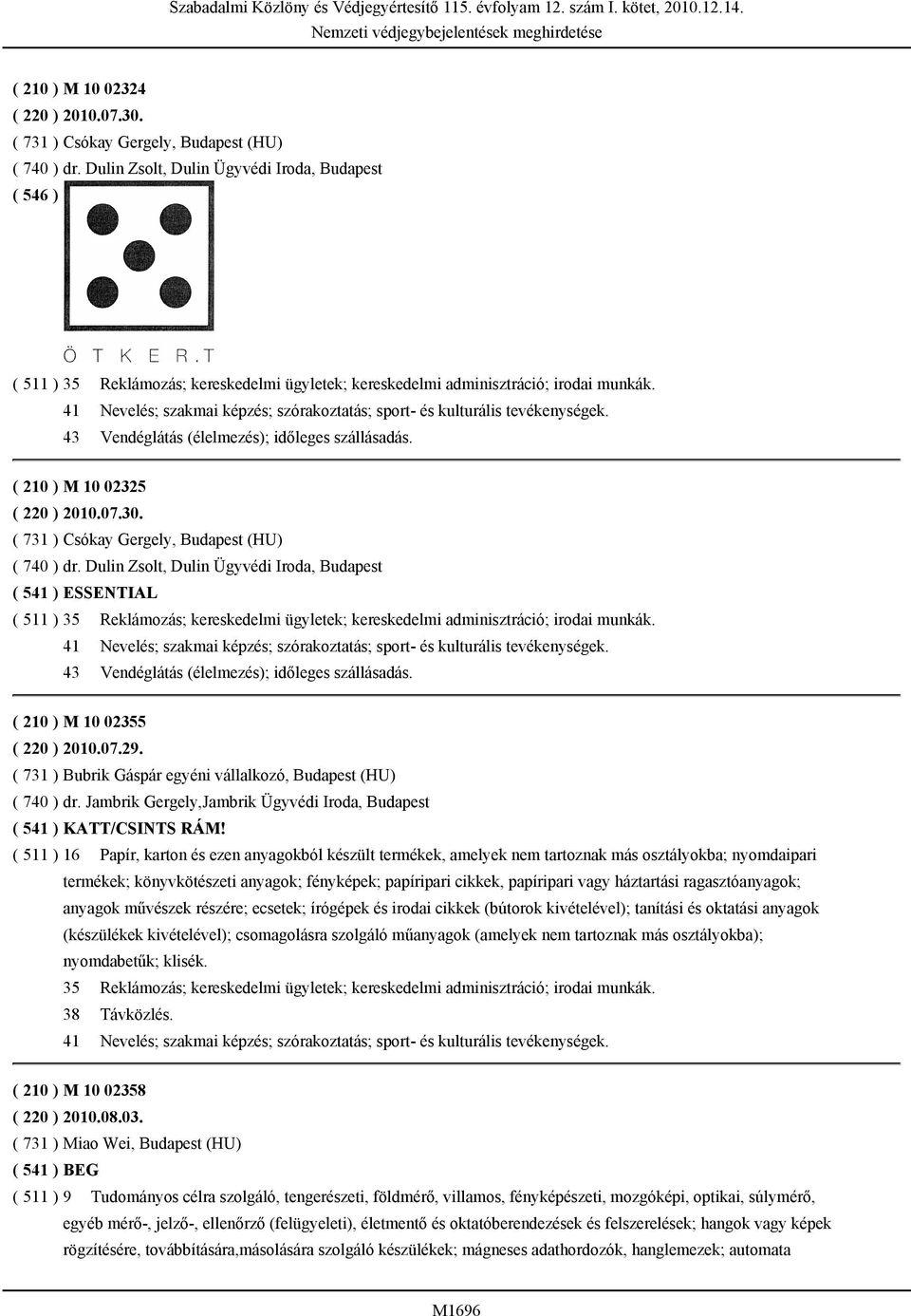 41 Nevelés; szakmai képzés; szórakoztatás; sport- és kulturális tevékenységek. 43 Vendéglátás (élelmezés); időleges szállásadás. ( 210 ) M 10 02325 ( 220 ) 2010.07.30.