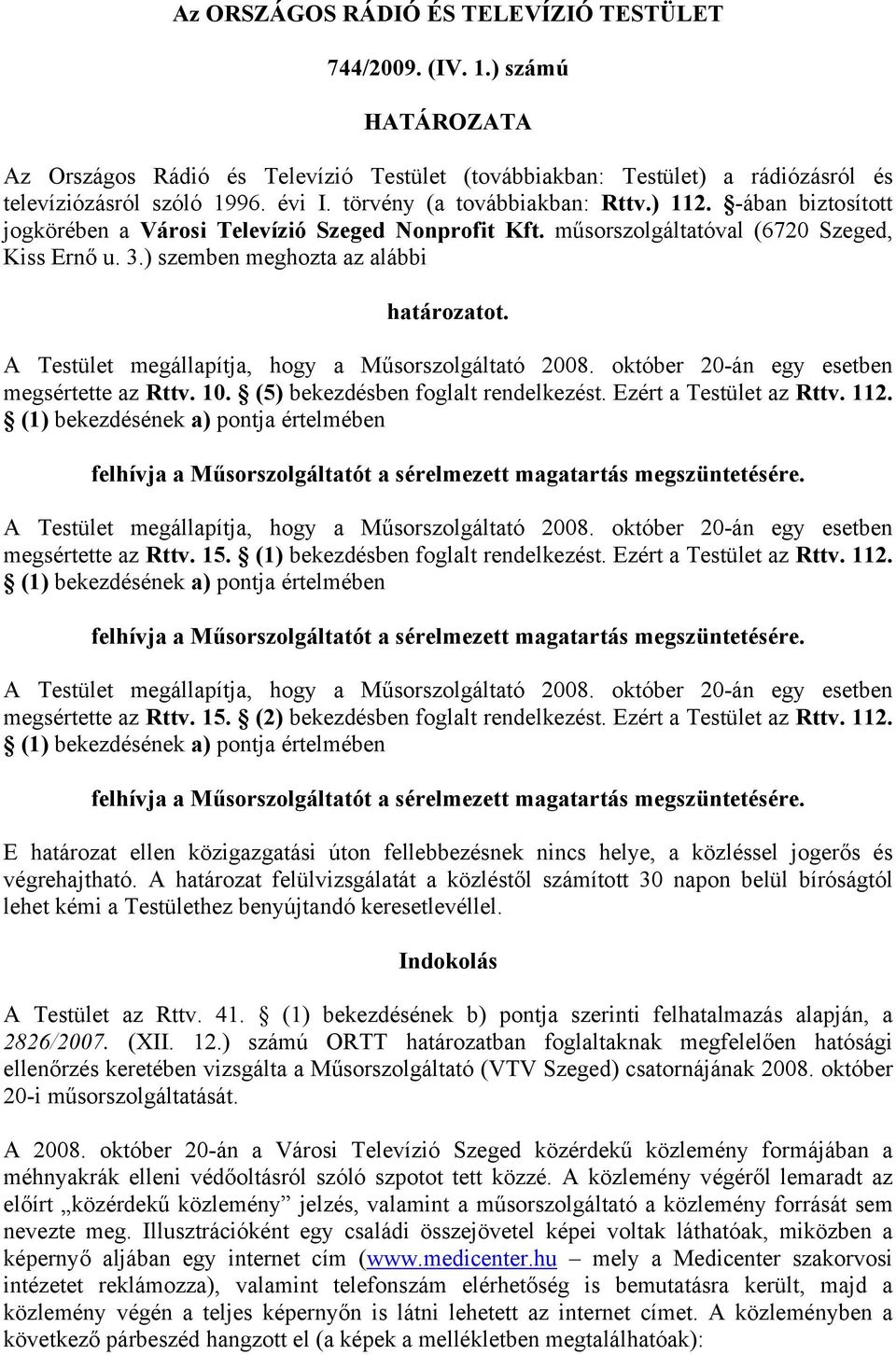 A Testület megállapítja, hogy a Műsorszolgáltató 2008. október 20-án egy esetben megsértette az Rttv. 10. (5) bekezdésben foglalt rendelkezést. Ezért a Testület az Rttv. 112.