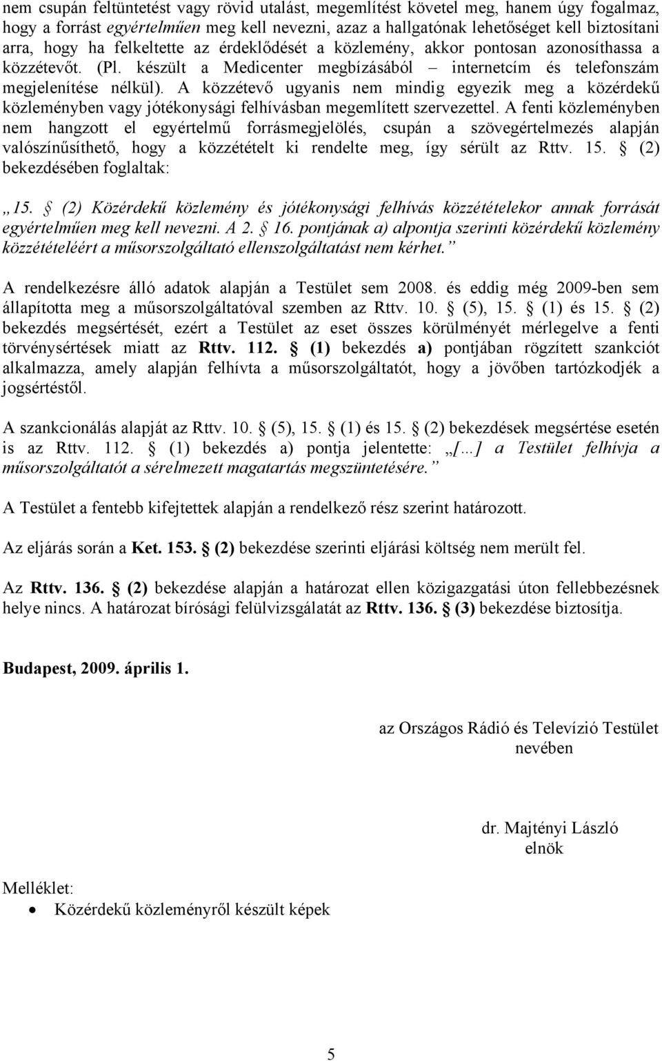 A közzétevő ugyanis nem mindig egyezik meg a közérdekű közleményben vagy jótékonysági felhívásban megemlített szervezettel.