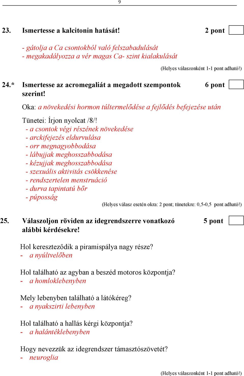 - a csontok végi részének növekedése - arckifejezés eldurvulása - orr megnagyobbodása - lábujjak meghosszabbodása - kézujjak meghosszabbodása - szexuális aktivitás csökkenése - rendszertelen