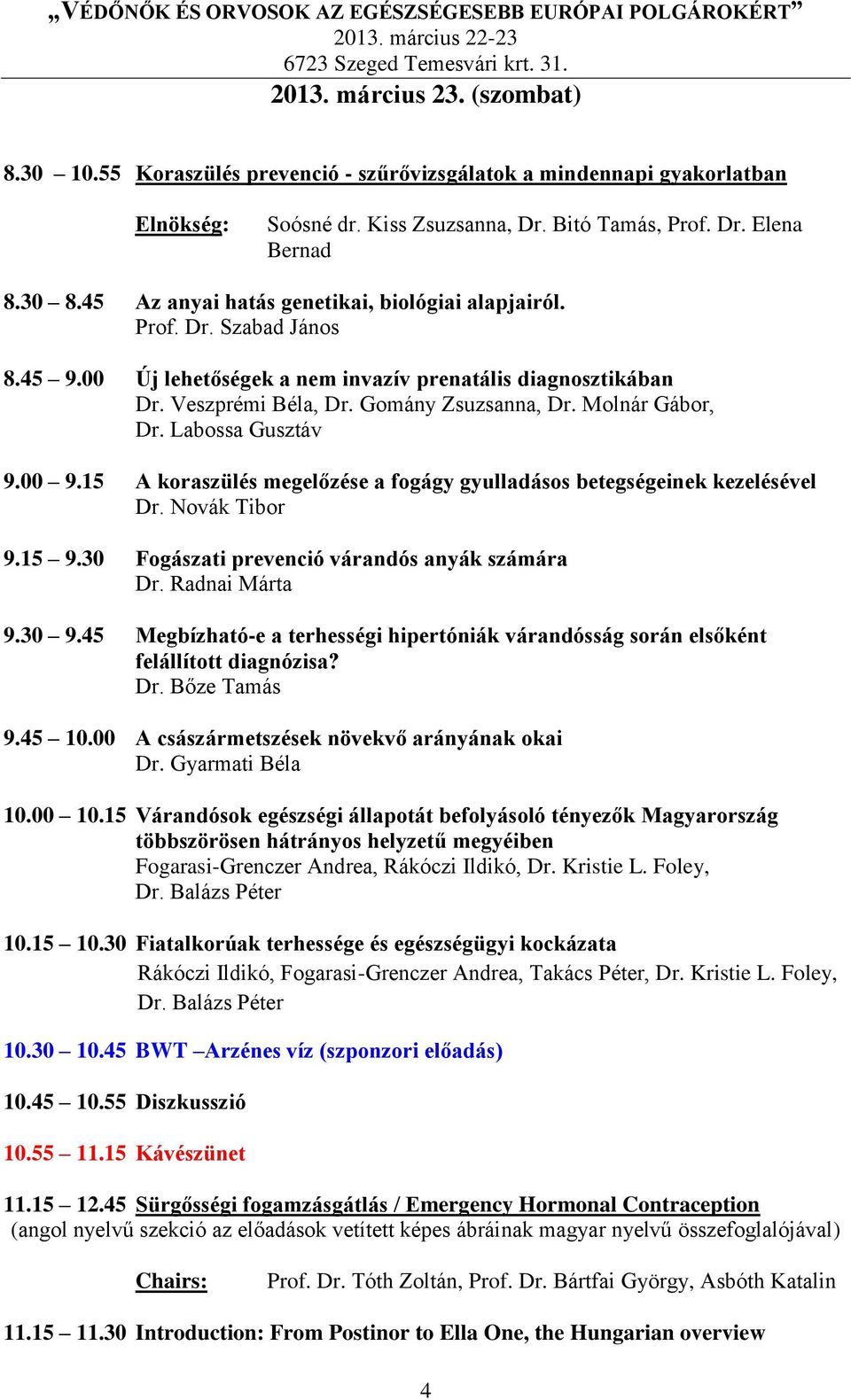 Molnár Gábor, Dr. Labossa Gusztáv 9.00 9.15 A koraszülés megelőzése a fogágy gyulladásos betegségeinek kezelésével Dr. Novák Tibor 9.15 9.30 Fogászati prevenció várandós anyák számára Dr.