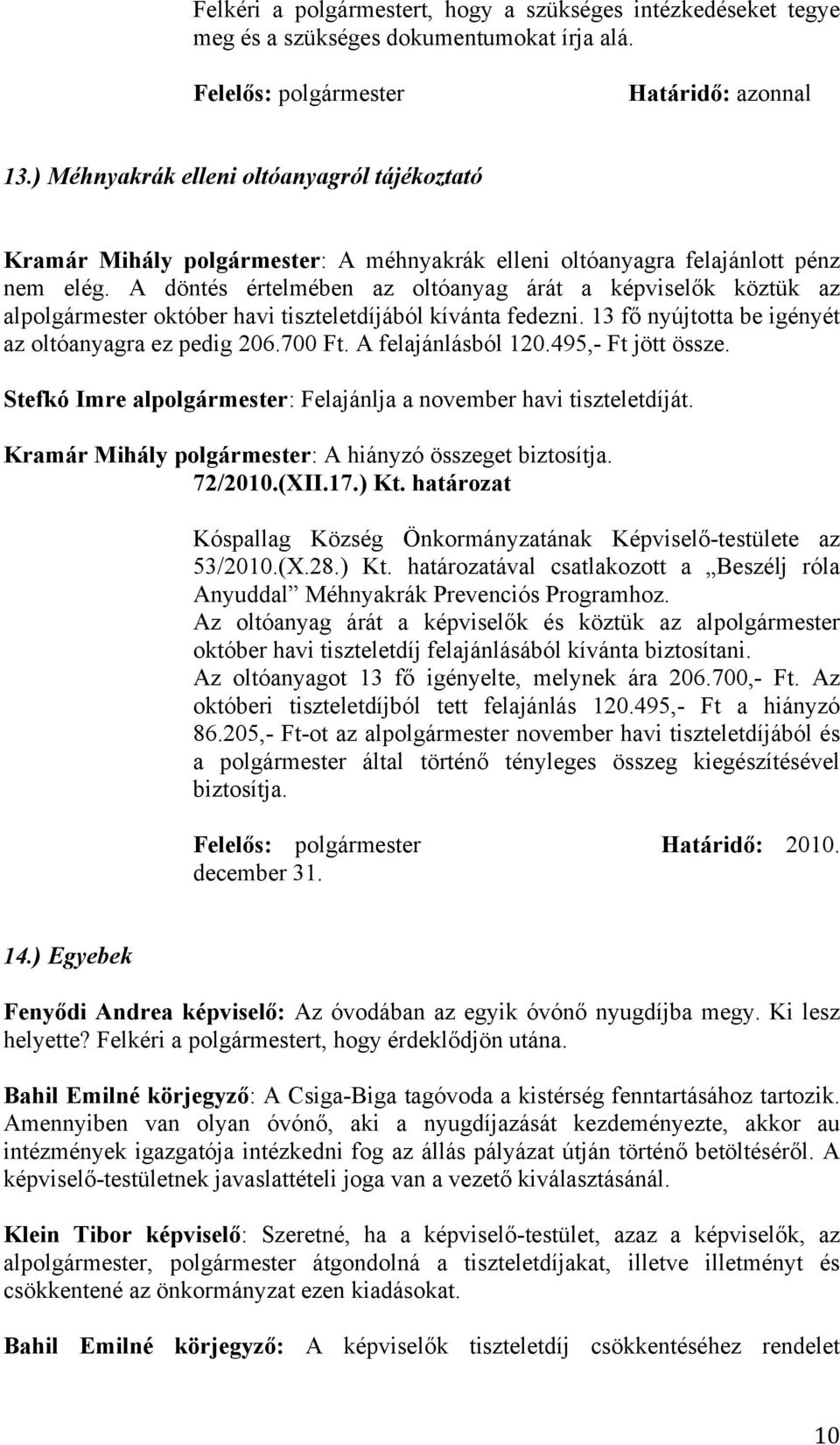 A döntés értelmében az oltóanyag árát a képviselők köztük az alpolgármester október havi tiszteletdíjából kívánta fedezni. 13 fő nyújtotta be igényét az oltóanyagra ez pedig 206.700 Ft.