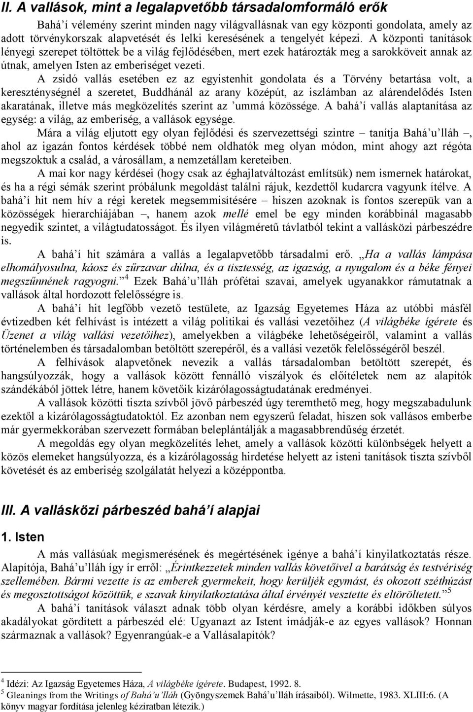 A zsidó vallás esetében ez az egyistenhit gondolata és a Törvény betartása volt, a kereszténységnél a szeretet, Buddhánál az arany középút, az iszlámban az alárendelődés Isten akaratának, illetve más