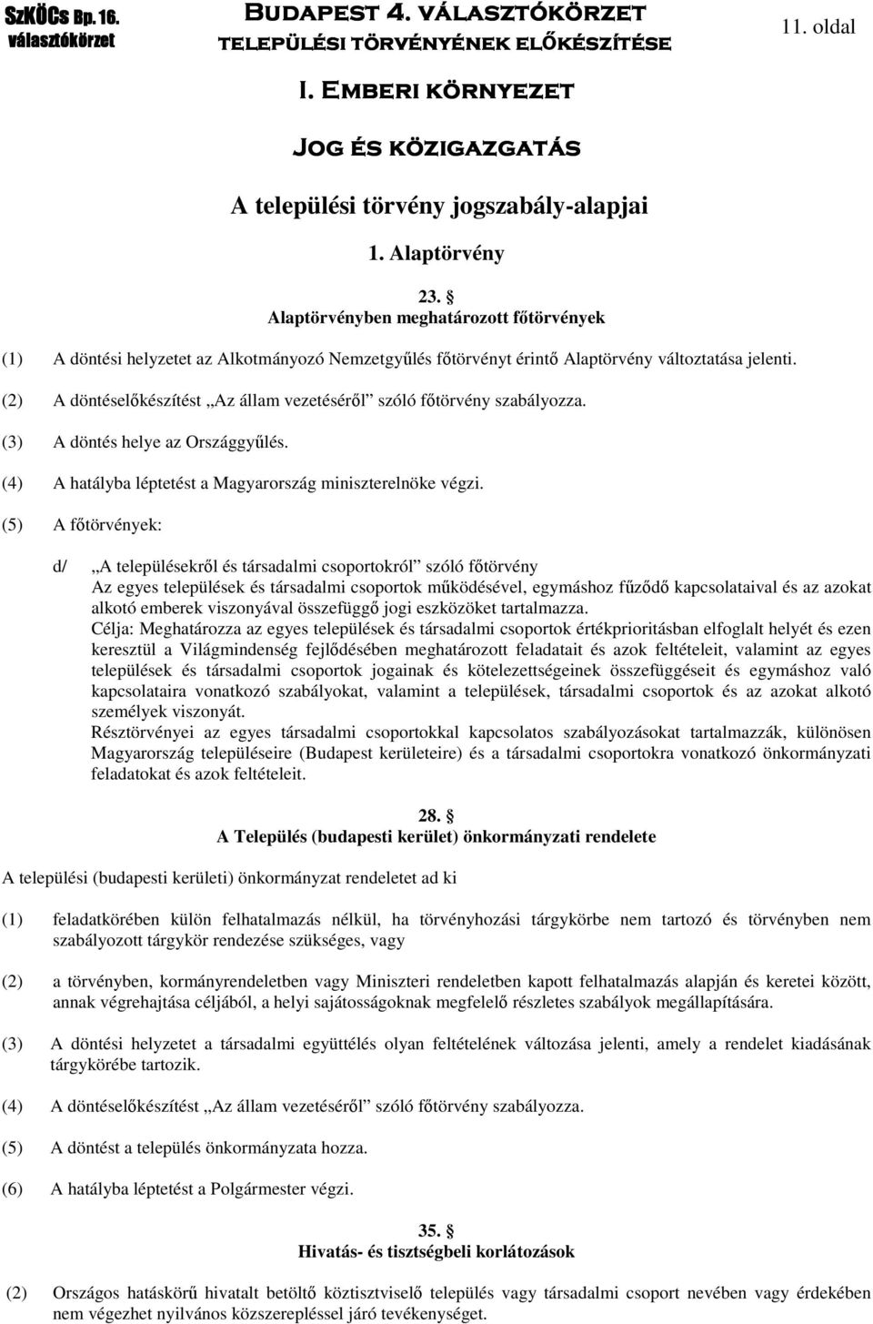 (3) A döntés helye az Országgyűlés. (4) A hatályba léptetést a Magyarország miniszterelnöke végzi.