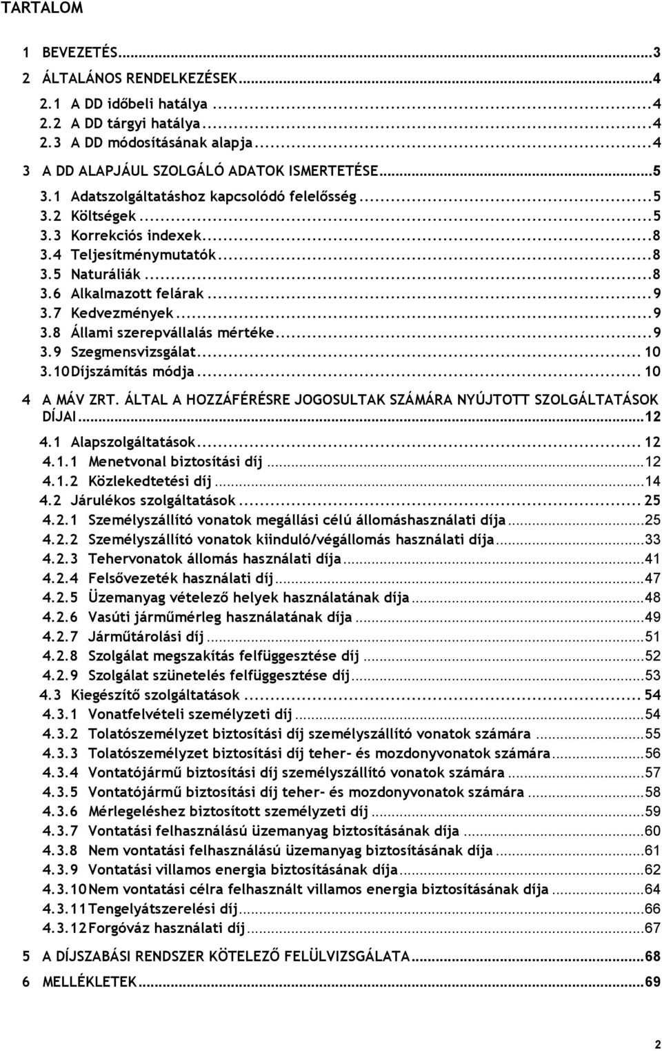 7 Kedvezmények...9 3.8 Állami szerepvállalás mértéke...9 3.9 Szegmensvizsgálat... 10 3.10 Díjszámítás módja... 10 4 A MÁV ZRT. ÁLTAL A HOZZÁFÉRÉSRE JOGOSULTAK SZÁMÁRA NYÚJTOTT SZOLGÁLTATÁSOK DÍJAI.