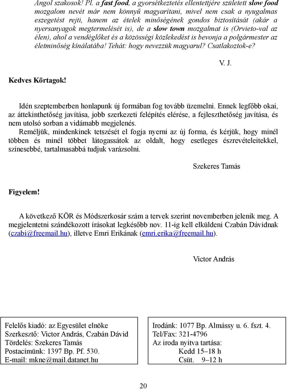 biztosítását (akár a nyersanyagok megtermelését is), de a slow town mozgalmat is (Orvieto-val az élen), ahol a vendéglőket és a közösségi közlekedést is bevonja a polgármester az életminőség