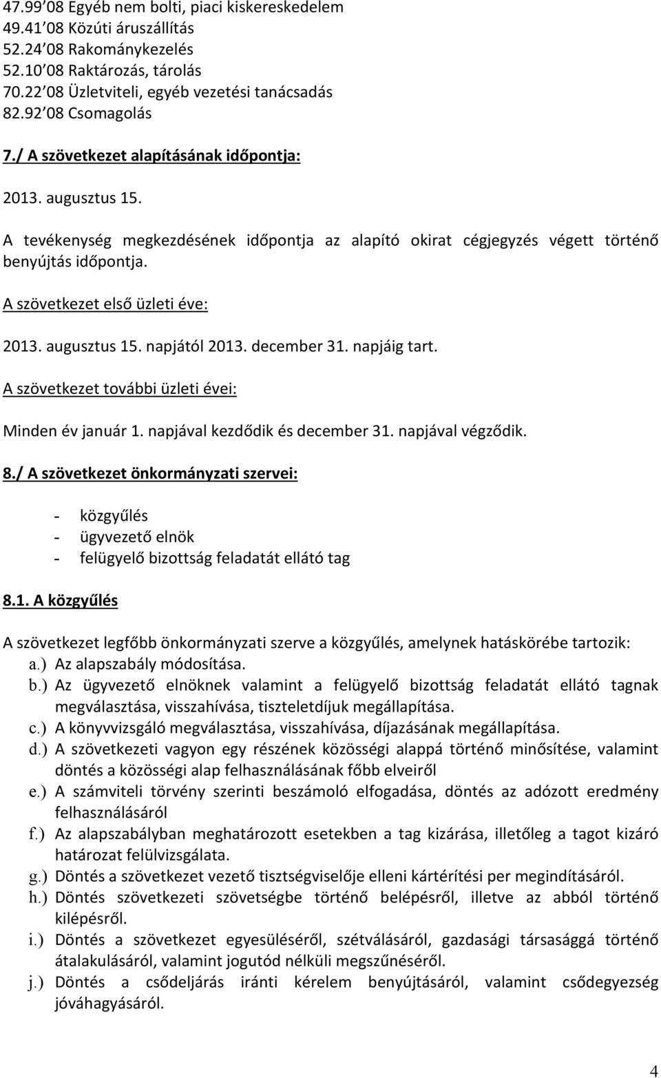 A szövetkezet első üzleti éve: 2013. augusztus 15. napjától 2013. december 31. napjáig tart. A szövetkezet további üzleti évei: Minden év január 1. napjával kezdődik és december 31. napjával végződik.