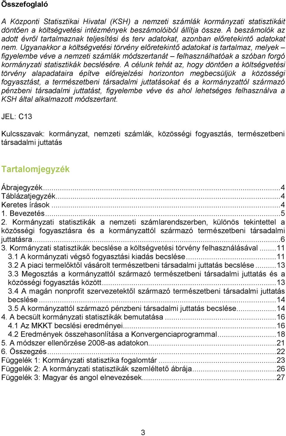 Ugyanakkor a költségvetési törvény előretekintő adatokat is tartalmaz, melyek figyelembe véve a nemzeti számlák módszertanát felhasználhatóak a szóban forgó kormányzati statisztikák becslésére.