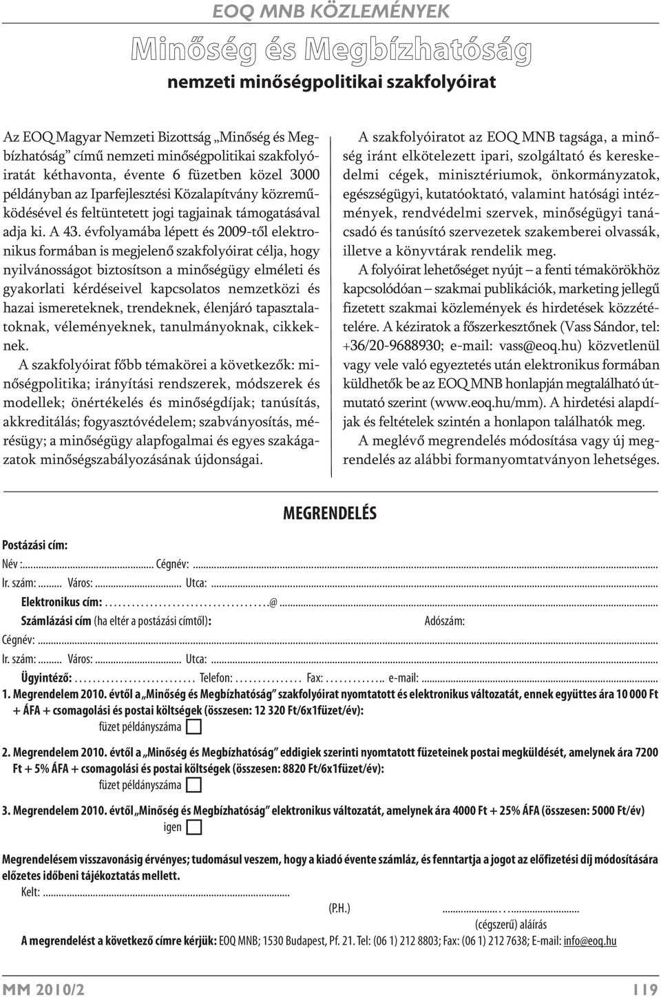 évfolyamába lépett és 2009-től elektronikus formában is megjelenő szakfolyóirat célja, hogy nyilvánosságot biztosítson a minőségügy elméleti és gyakorlati kérdéseivel kapcsolatos nemzetközi és hazai