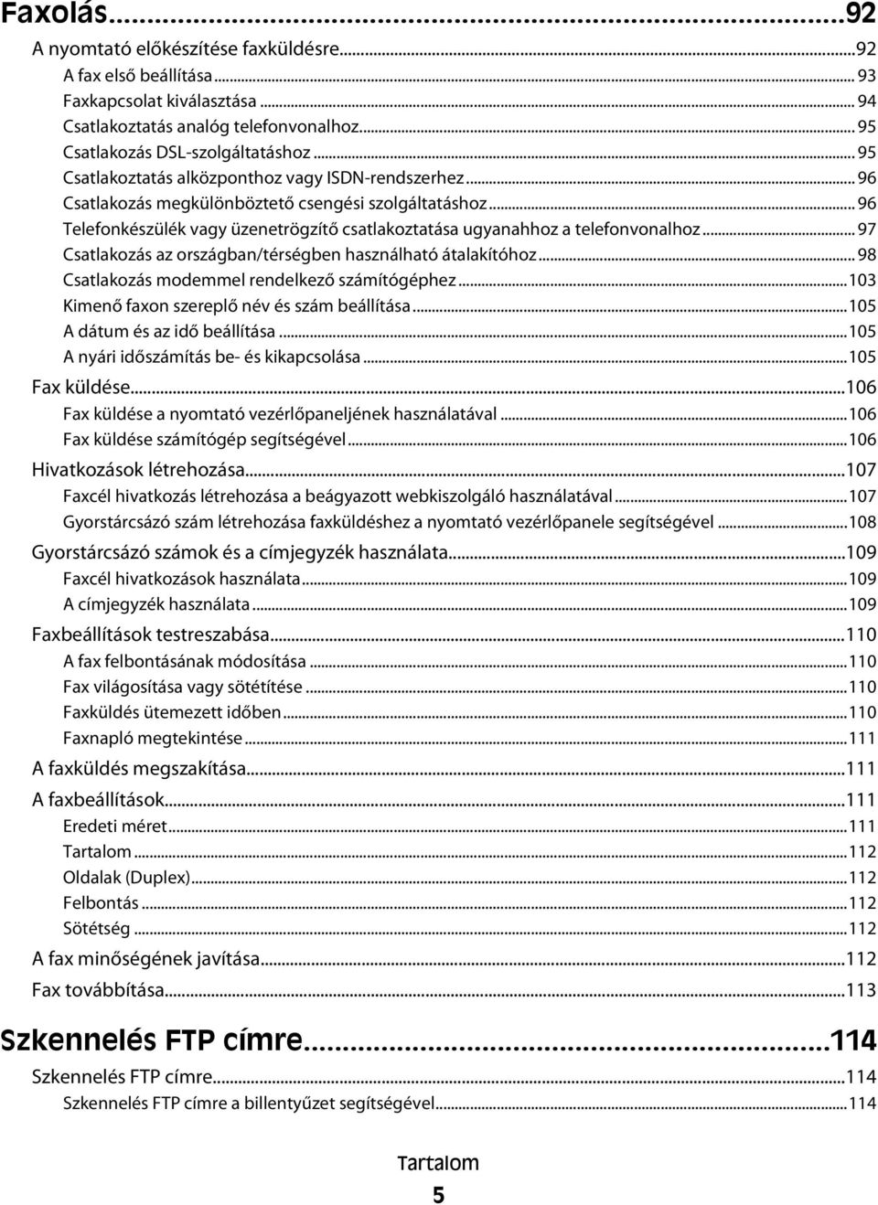 .. 97 Csatlakozás az országban/térségben használható átalakítóhoz... 98 Csatlakozás modemmel rendelkező számítógéphez...103 Kimenő faxon szereplő név és szám beállítása.