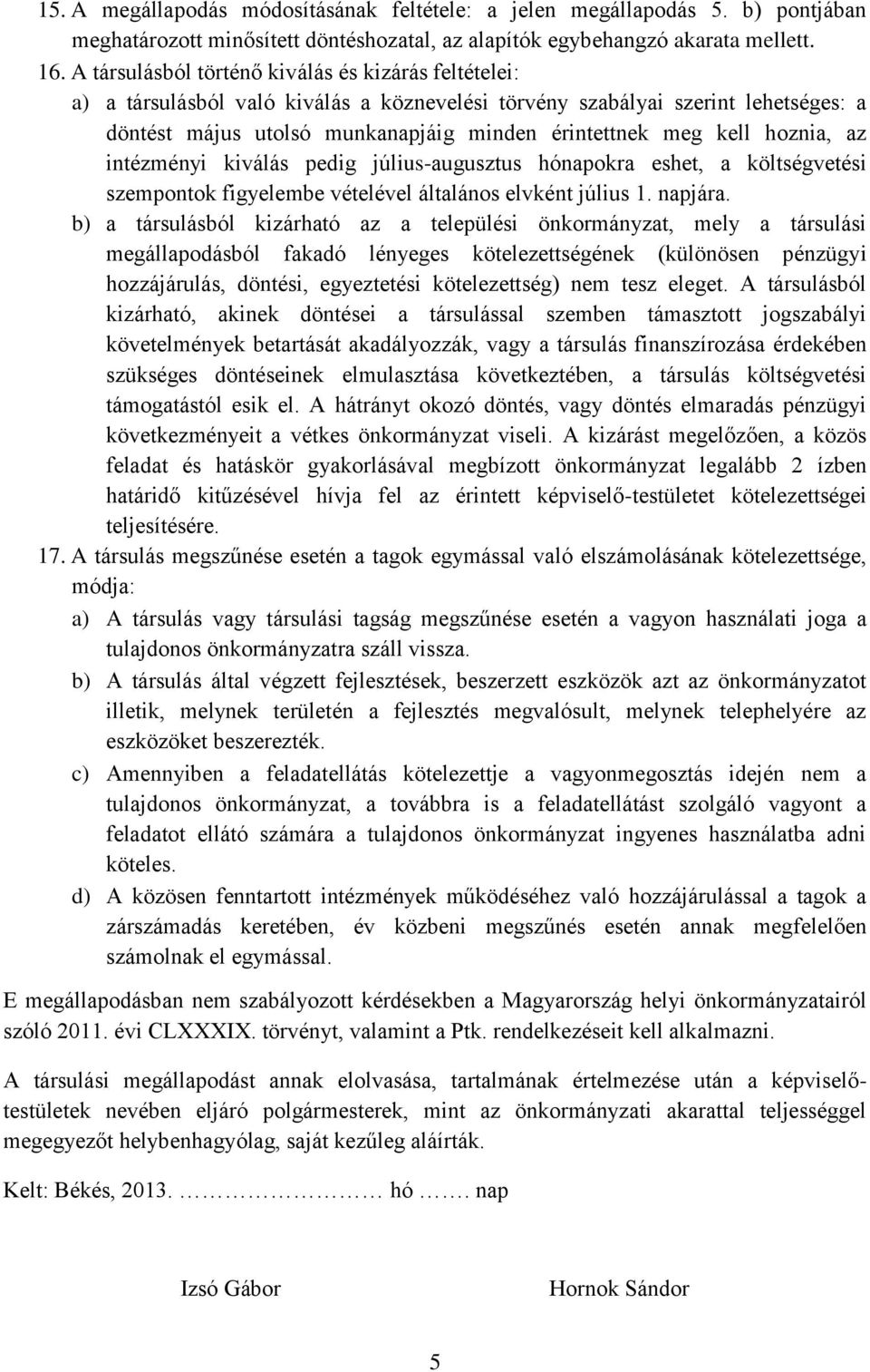 hoznia, az intézményi kiválás pedig július-augusztus hónapokra eshet, a költségvetési szempontok figyelembe vételével általános elvként július 1. napjára.