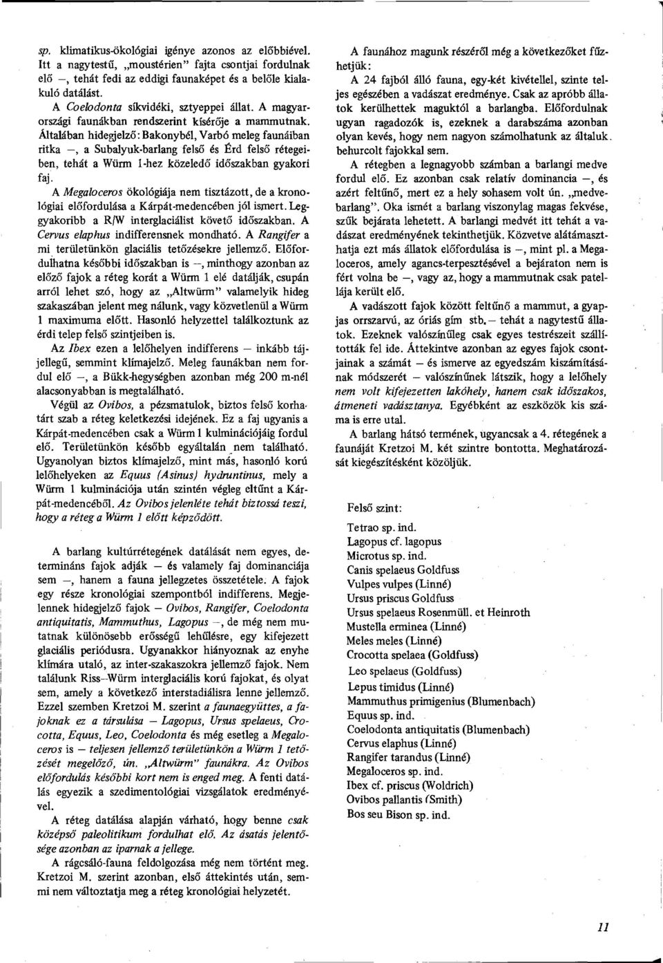 Általában hidegjelző : Bakonybél, Varbó meleg faunáiban ritka, a Subalyuk-barlang felső és Érd felső rétegeiben, tehát a Würm l-hez közeledő időszakban gyakori faj.