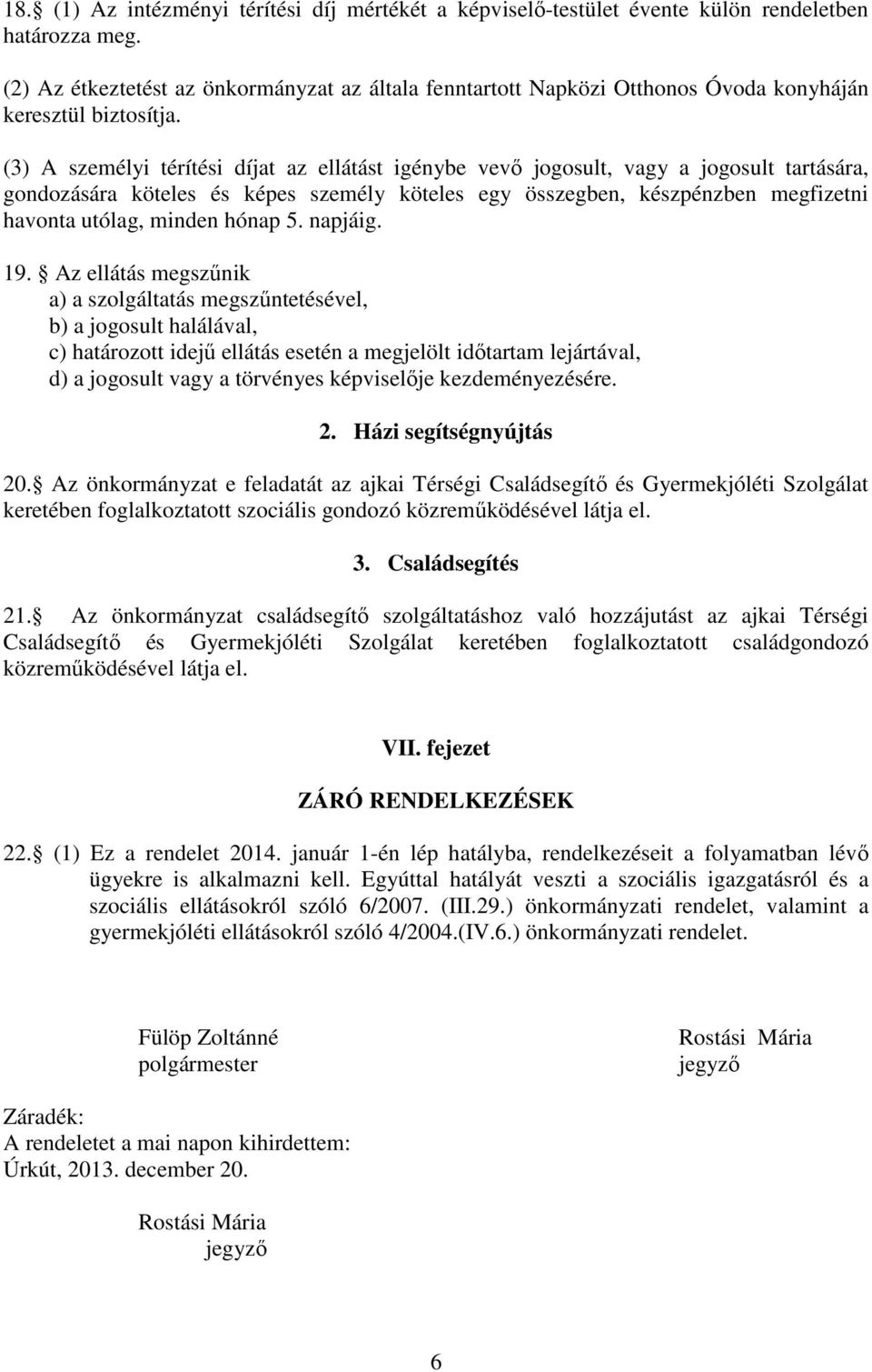 (3) A személyi térítési díjat az ellátást igénybe vevő jogosult, vagy a jogosult tartására, gondozására köteles és képes személy köteles egy összegben, készpénzben megfizetni havonta utólag, minden