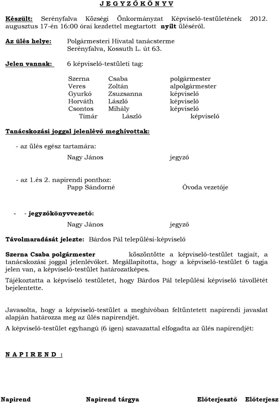 6 képviselő-testületi tag: Veres Zoltán al Gyurkó Zsuzsanna képviselő Horváth László képviselő Csontos Mihály képviselő Tímár László képviselő Tanácskozási joggal jelenlévő meghívottak: - az ülés