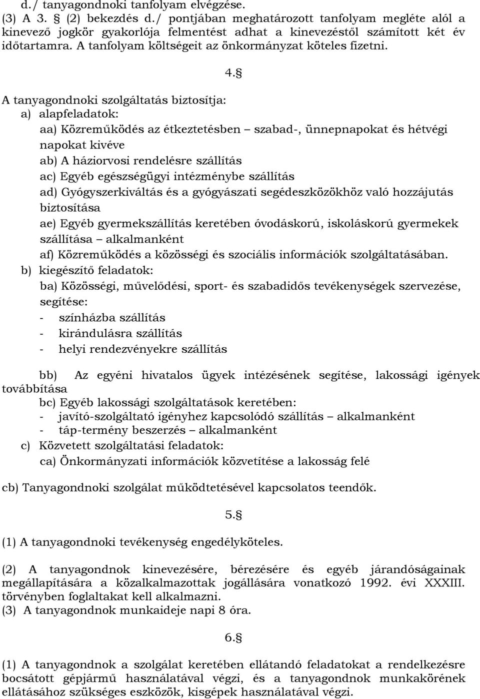 A tanyagondnoki szolgáltatás biztosítja: a) alapfeladatok: aa) Közreműködés az étkeztetésben szabad-, ünnepnapokat és hétvégi napokat kivéve ab) A háziorvosi rendelésre szállítás ac) Egyéb