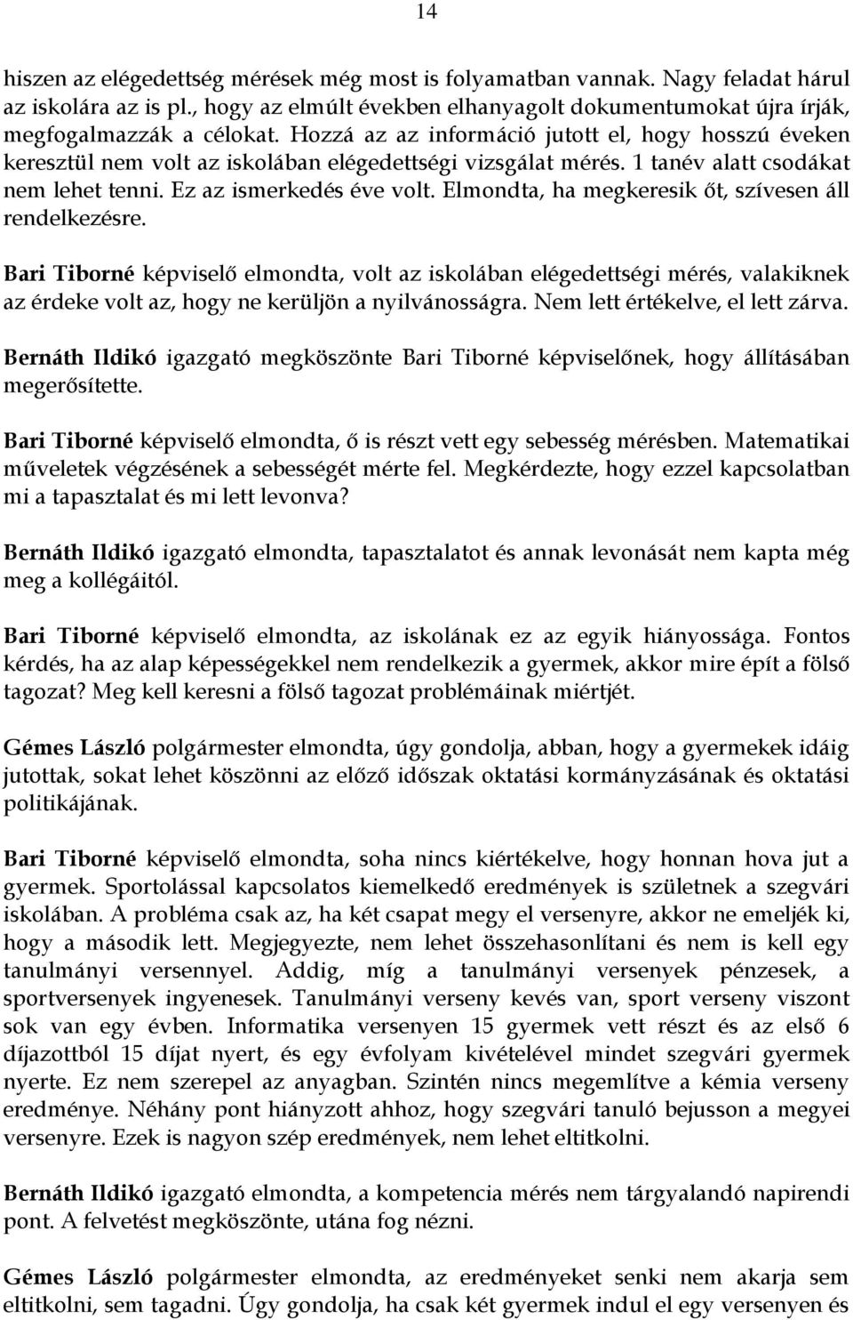 Elmondta, ha megkeresik őt, szívesen áll rendelkezésre. Bari Tiborné képviselő elmondta, volt az iskolában elégedettségi mérés, valakiknek az érdeke volt az, hogy ne kerüljön a nyilvánosságra.