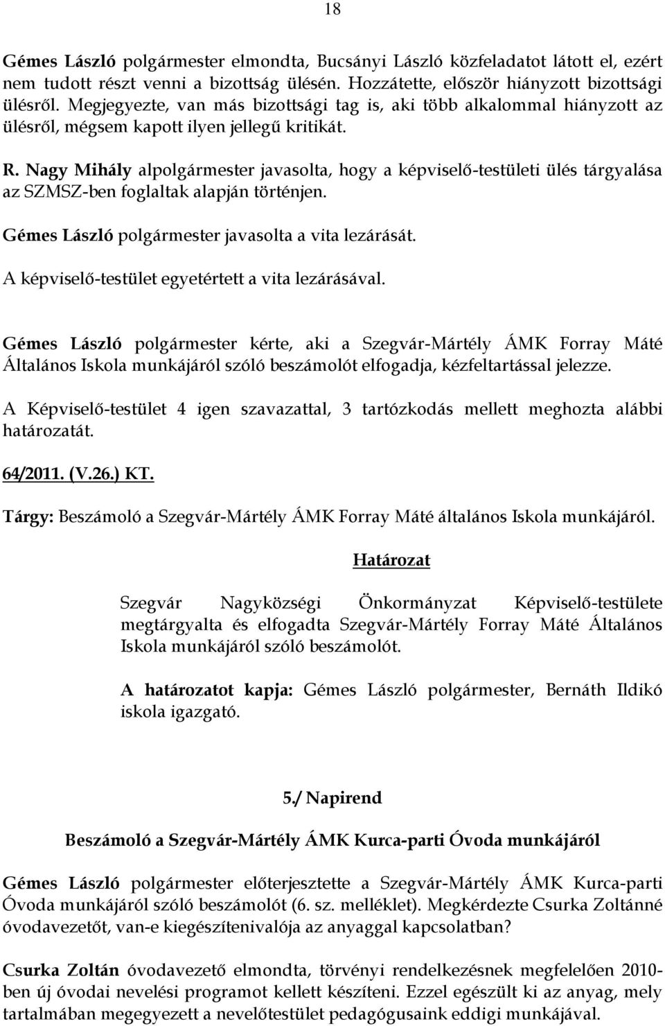 Nagy Mihály alpolgármester javasolta, hogy a képviselő-testületi ülés tárgyalása az SZMSZ-ben foglaltak alapján történjen. Gémes László polgármester javasolta a vita lezárását.