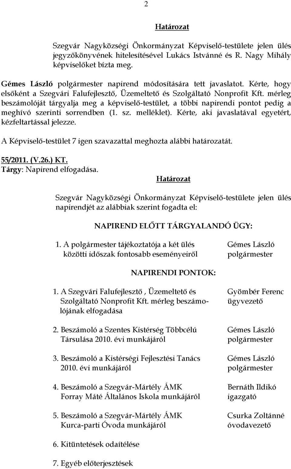 mérleg beszámolóját tárgyalja meg a képviselő-testület, a többi napirendi pontot pedig a meghívó szerinti sorrendben (1. sz. melléklet). Kérte, aki javaslatával egyetért, kézfeltartással jelezze.