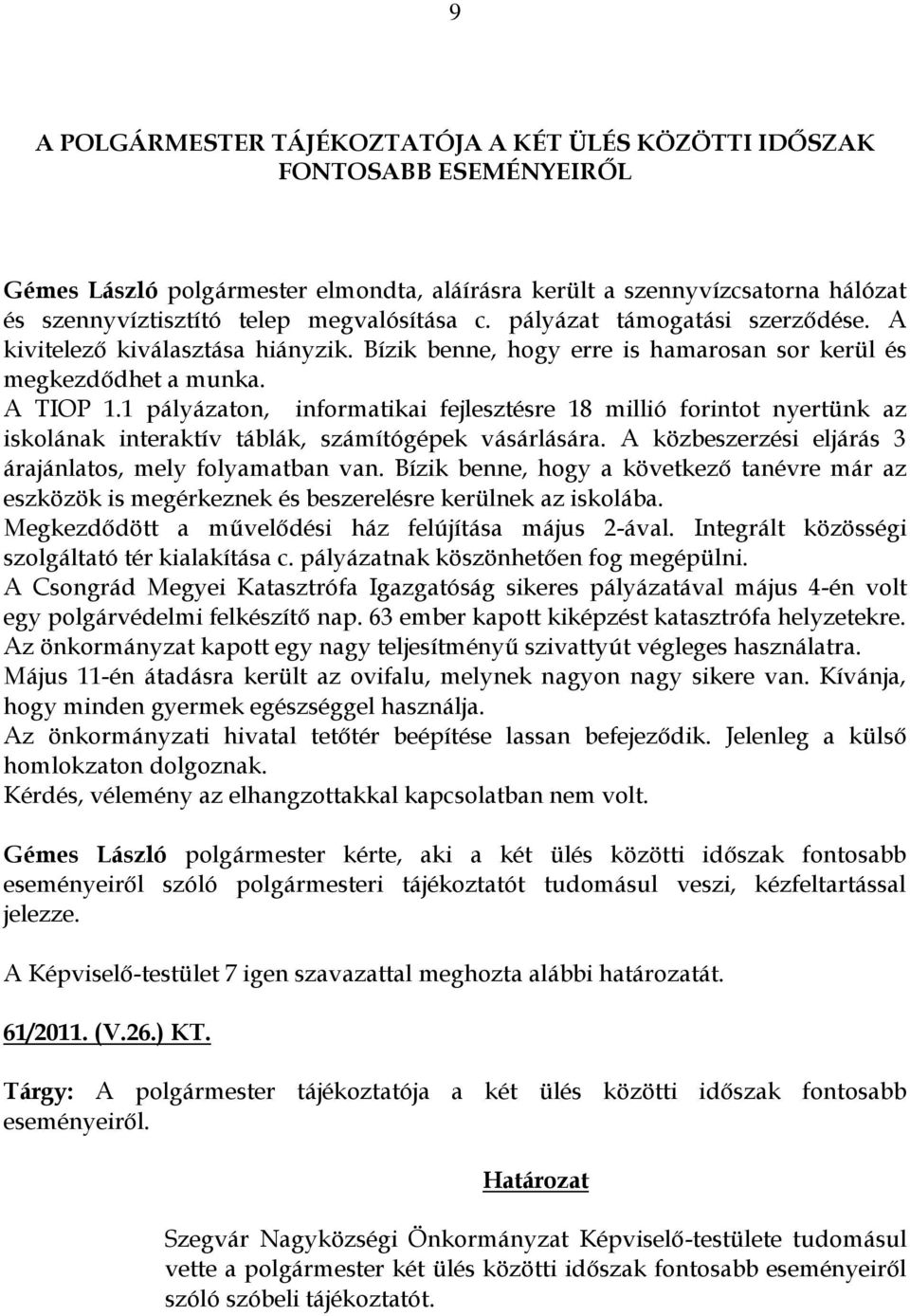 1 pályázaton, informatikai fejlesztésre 18 millió forintot nyertünk az iskolának interaktív táblák, számítógépek vásárlására. A közbeszerzési eljárás 3 árajánlatos, mely folyamatban van.