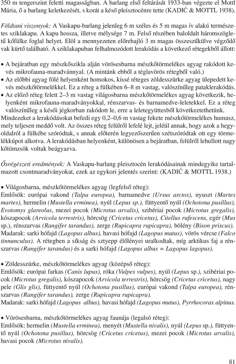 Felsô részében baloldalt háromszögletû kôfülke foglal helyet. Elöl a mennyezeten elôrehajló 3 m magas összeszûkülve végzôdô vak kürtô található.