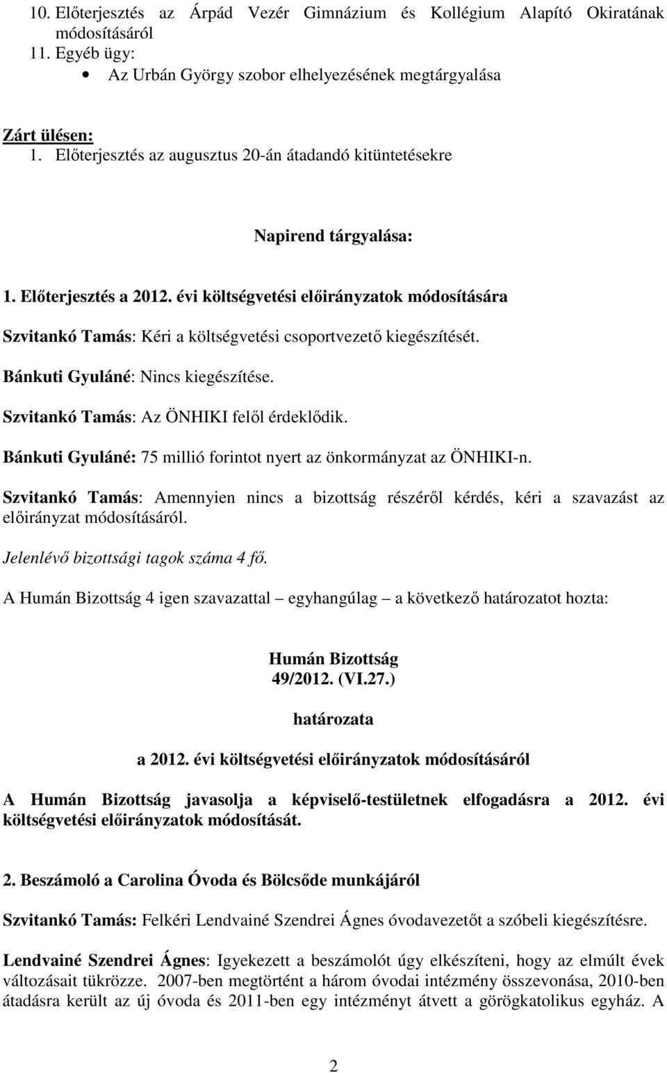 évi költségvetési elıirányzatok módosítására Szvitankó Tamás: Kéri a költségvetési csoportvezetı kiegészítését. Bánkuti Gyuláné: Nincs kiegészítése. Szvitankó Tamás: Az ÖNHIKI felıl érdeklıdik.