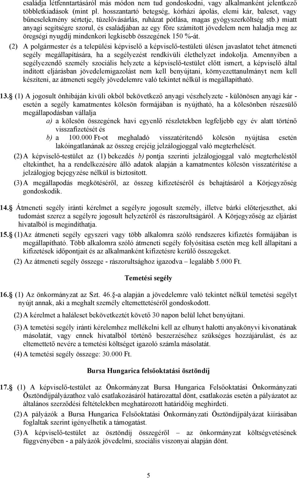 ) miatt anyagi segítségre szorul, és családjában az egy főre számított jövedelem nem haladja meg az öregségi nyugdíj mindenkori legkisebb összegének 150 %-át.