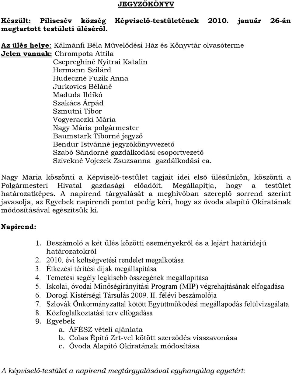 Szakács Árpád Szmutni Tibor Vogyeraczki Mária Nagy Mária polgármester Baumstark Tiborné jegyző Bendur Istvánné jegyzőkönyvvezető Szabó Sándorné gazdálkodási csoportvezető Szivekné Vojczek Zsuzsanna