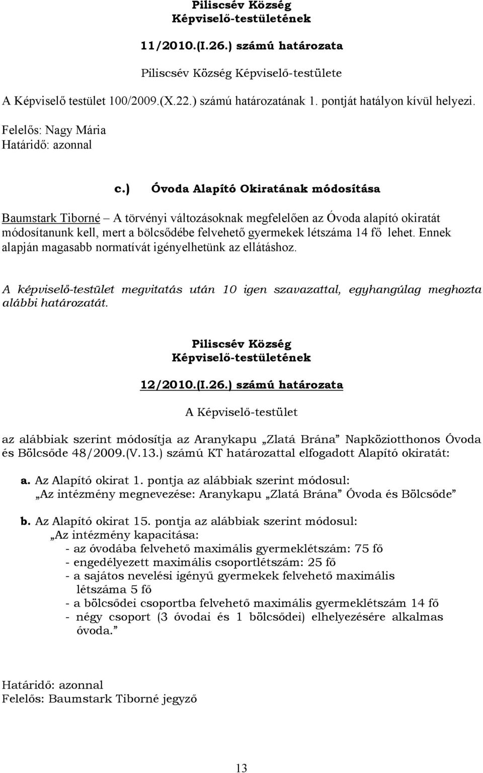 Ennek alapján magasabb normatívát igényelhetünk az ellátáshoz. A képviselő-testület megvitatás után 10 igen szavazattal, egyhangúlag meghozta alábbi határozatát. 12/2010.(I.26.