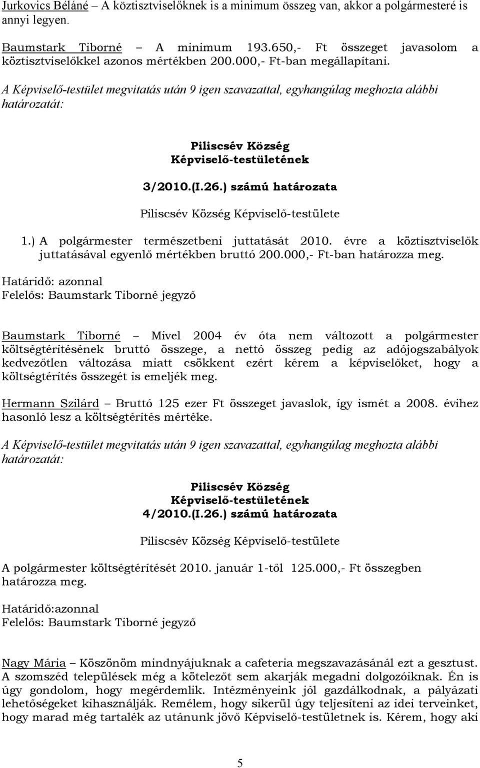 A Képviselő-testület megvitatás után 9 igen szavazattal, egyhangúlag meghozta alábbi határozatát: 3/2010.(I.26.) számú határozata Képviselő-testülete 1.) A polgármester természetbeni juttatását 2010.