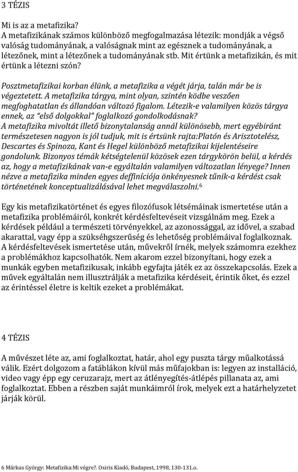 Mit értünk a metafizikán, és mit értünk a létezni szón? Posztmetafizikai korban élünk, a metafizika a végét járja, talán már be is végeztetett.