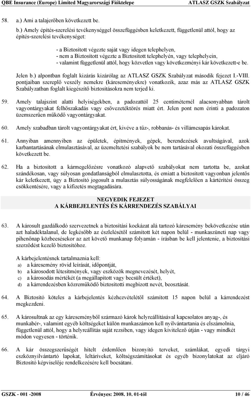 Biztosított végezte a Biztosított telephelyén, vagy telephelyein, - valamint függetlenül attól, hogy közvetlen vagy következményi kár következett-e be. Jelen b.