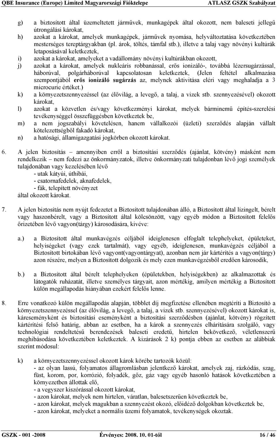 ), illetve a talaj vagy növényi kultúrák letaposásával keletkeztek, i) azokat a károkat, amelyeket a vadállomány növényi kultúrákban okozott, j) azokat a károkat, amelyek nukleáris robbanással, erős