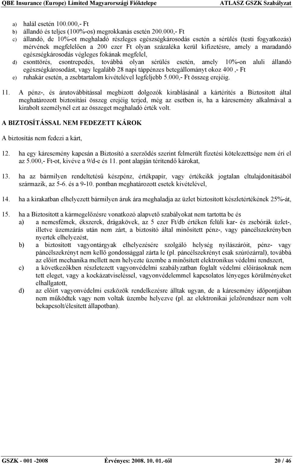 egészségkárosodás végleges fokának megfelel, d) csonttörés, csontrepedés, továbbá olyan sérülés esetén, amely 10%-on aluli állandó egészségkárosodást, vagy legalább 28 napi táppénzes betegállományt