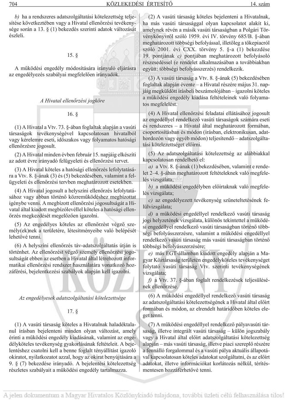 (1) A Hivatal a Vtv. 73. -ában foglaltak alapján a vasúti társaságok tevékenységével kapcsolatosan hivatalból vagy kérelemre eseti, idõszakos vagy folyamatos hatósági ellenõrzésre jogosult.