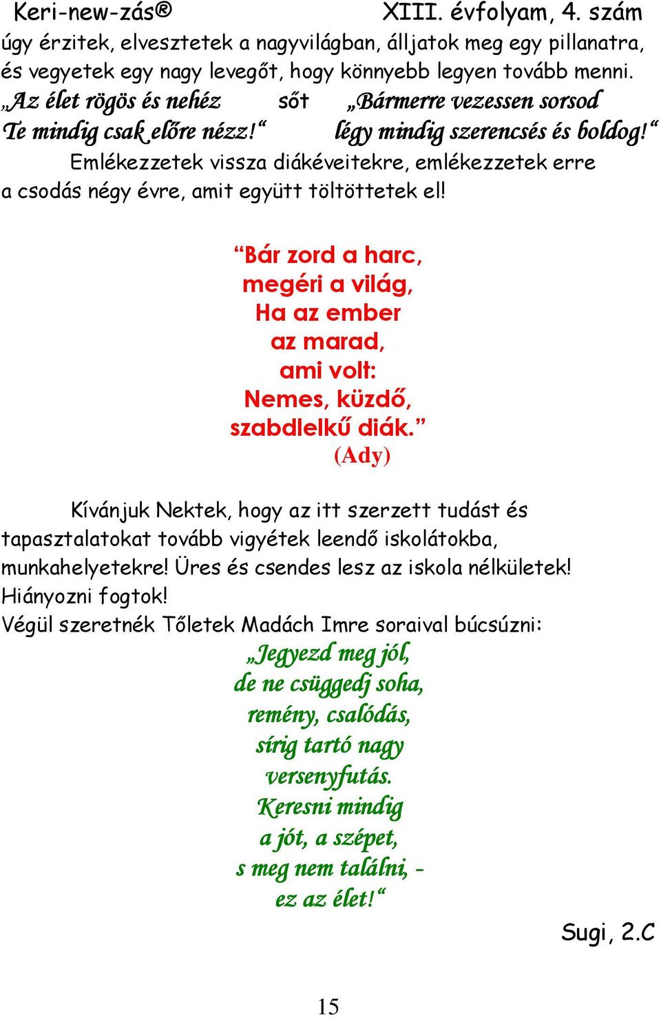 Emlékezzetek vissza diákéveitekre, emlékezzetek erre a csodás négy évre, amit együtt töltöttetek el! Bár zord a harc, megéri a világ, Ha az ember az marad, ami volt: Nemes, küzdı, szabdlelkő diák.