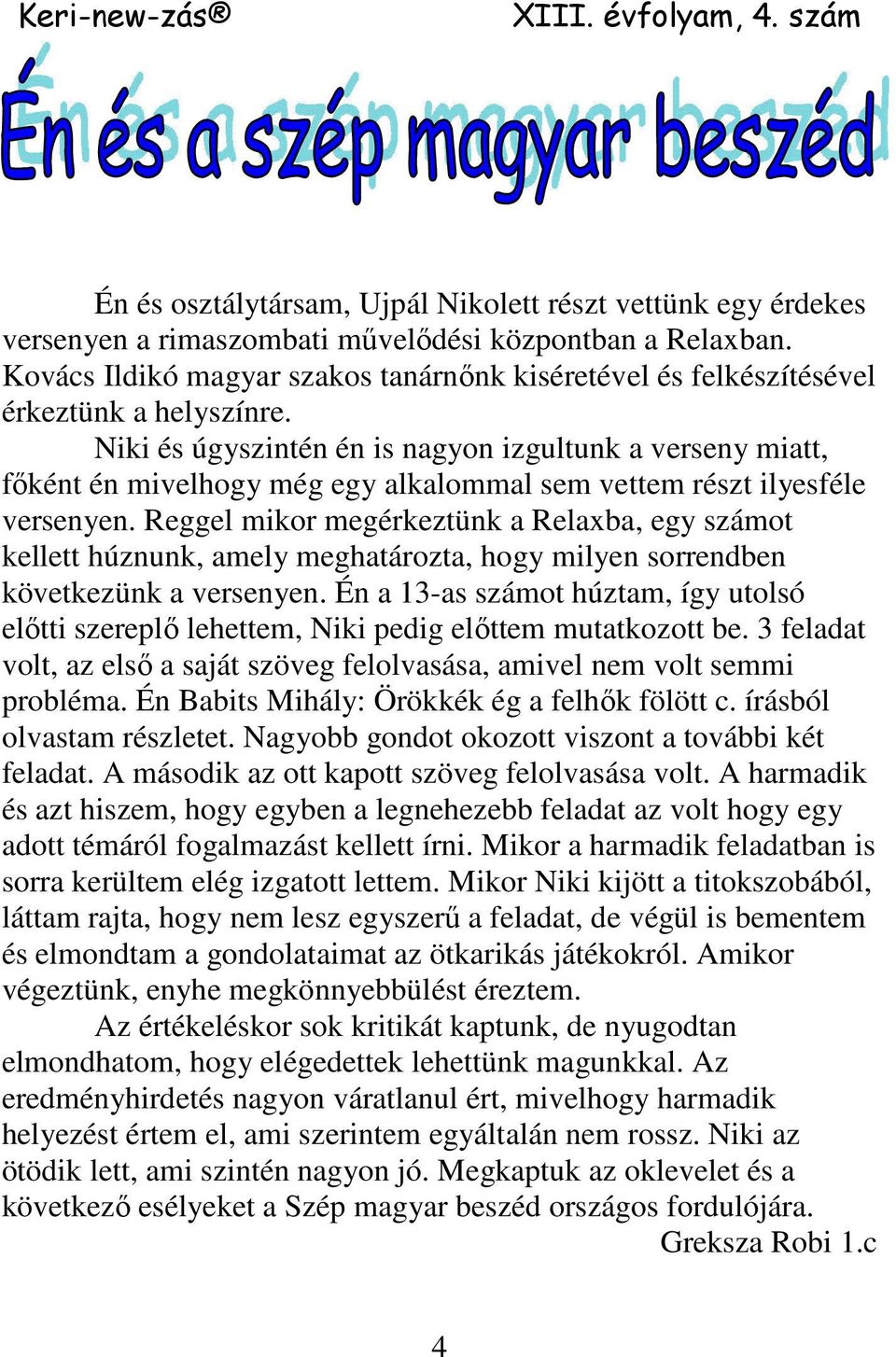 Niki és úgyszintén én is nagyon izgultunk a verseny miatt, fıként én mivelhogy még egy alkalommal sem vettem részt ilyesféle versenyen.