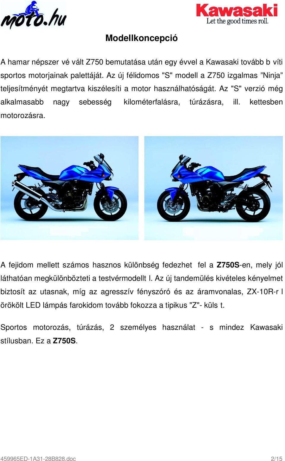 kettesben motorozásra. A fejidom mellett számos hasznos különbség fedezhet fel a Z750S-en, mely jól láthatóan megkülönbözteti a testvérmodellt l.