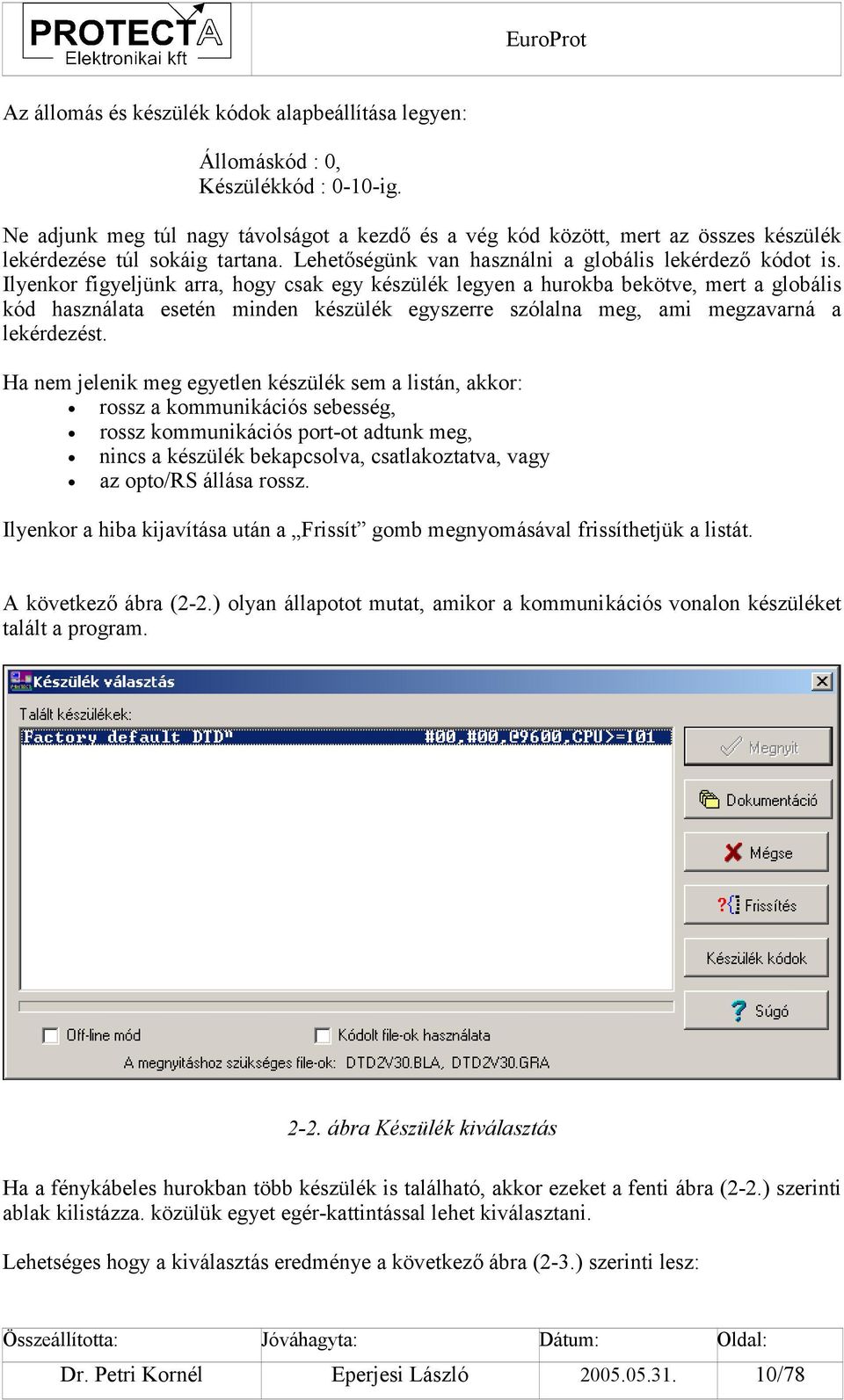 Ilyenkor figyeljünk arra, hogy csak egy készülék legyen a hurokba bekötve, mert a globális kód használata esetén minden készülék egyszerre szólalna meg, ami megzavarná a lekérdezést.