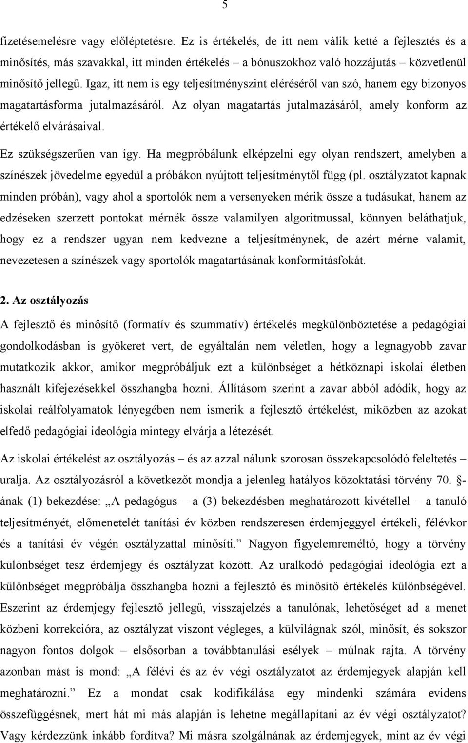 Igaz, itt nem is egy teljesítményszint eléréséről van szó, hanem egy bizonyos magatartásforma jutalmazásáról. Az olyan magatartás jutalmazásáról, amely konform az értékelő elvárásaival.