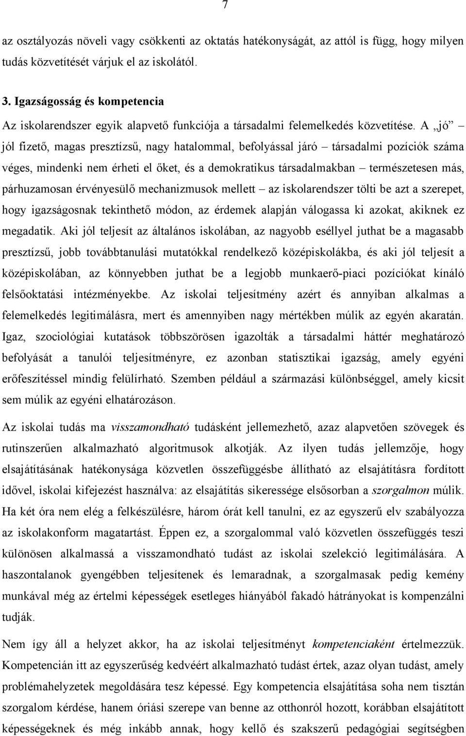 A jó jól fizető, magas presztízsű, nagy hatalommal, befolyással járó társadalmi pozíciók száma véges, mindenki nem érheti el őket, és a demokratikus társadalmakban természetesen más, párhuzamosan