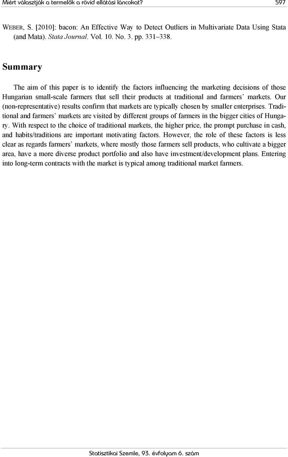 Summary The aim of this paper is to identify the factors influencing the marketing decisions of those Hungarian small-scale farmers that sell their products at traditional and farmers markets.