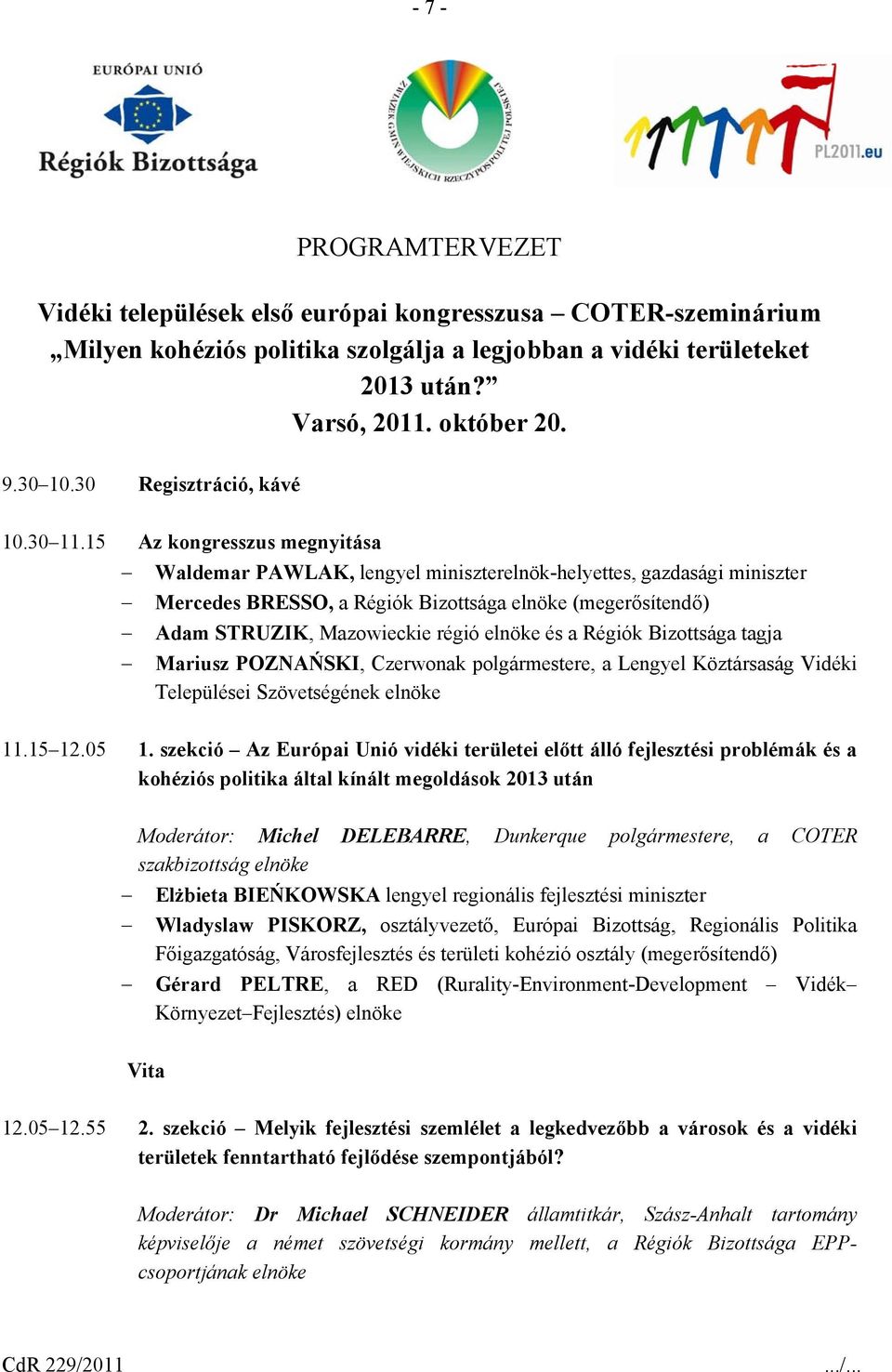 15 Az kongresszus megnyitása Waldemar PAWLAK, lengyel miniszterelnök-helyettes, gazdasági miniszter Mercedes BRESSO, a Régiók Bizottsága elnöke (megerősítendő) Adam STRUZIK, Mazowieckie régió elnöke