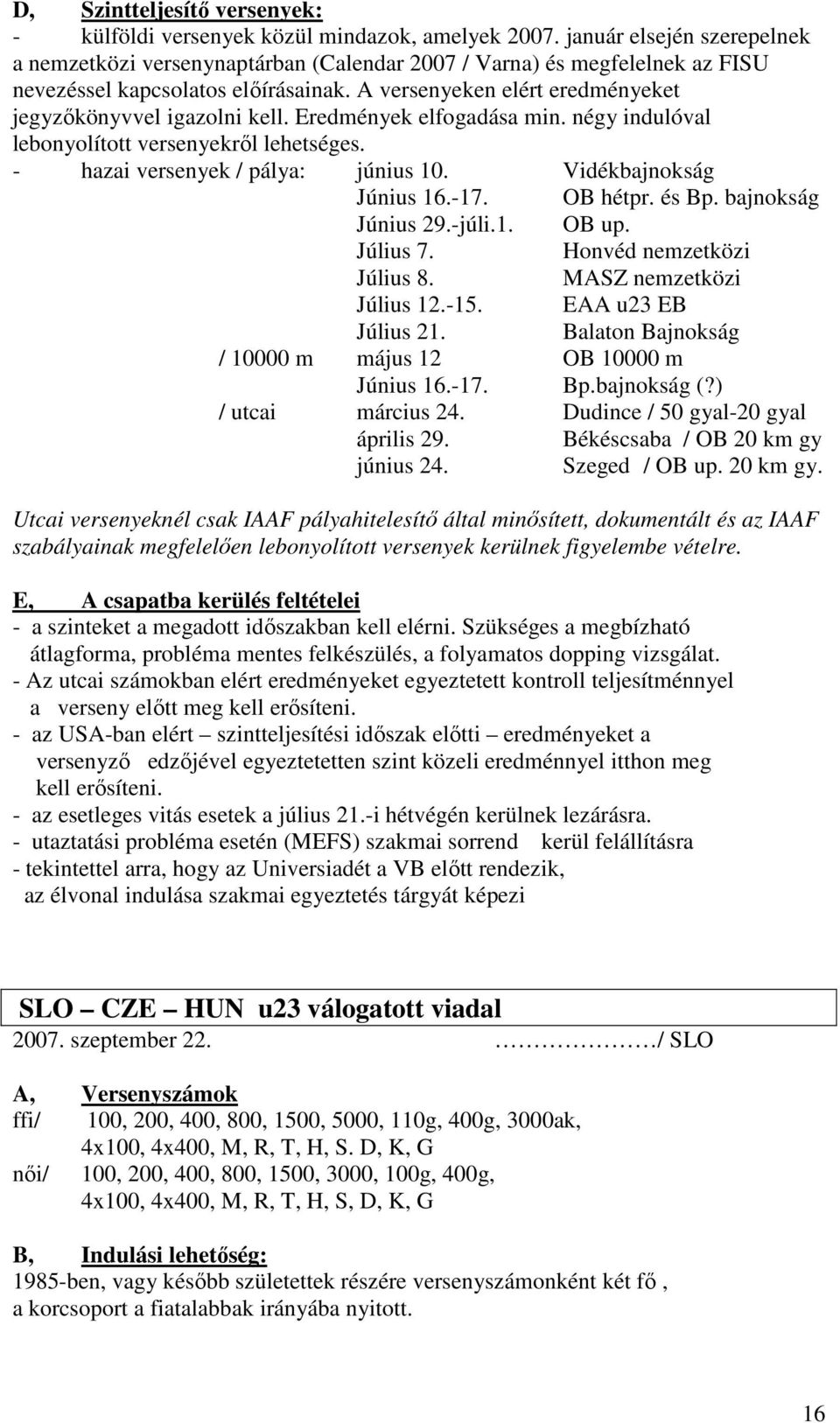 A versenyeken elért eredményeket jegyzőkönyvvel igazolni kell. Eredmények elfogadása min. négy indulóval lebonyolított versenyekről lehetséges. - hazai versenyek / pálya: június 10.