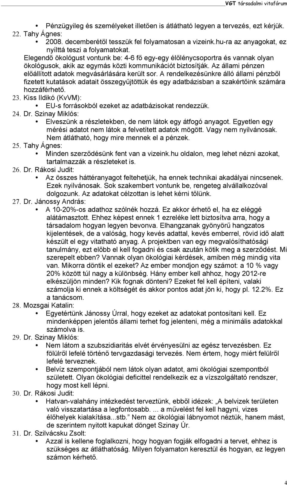 Az állami pénzen előállított adatok megvásárlására került sor. A rendelkezésünkre álló állami pénzből fizetett kutatások adatait összegyűjtöttük és egy adatbázisban a szakértőink számára hozzáférhető.