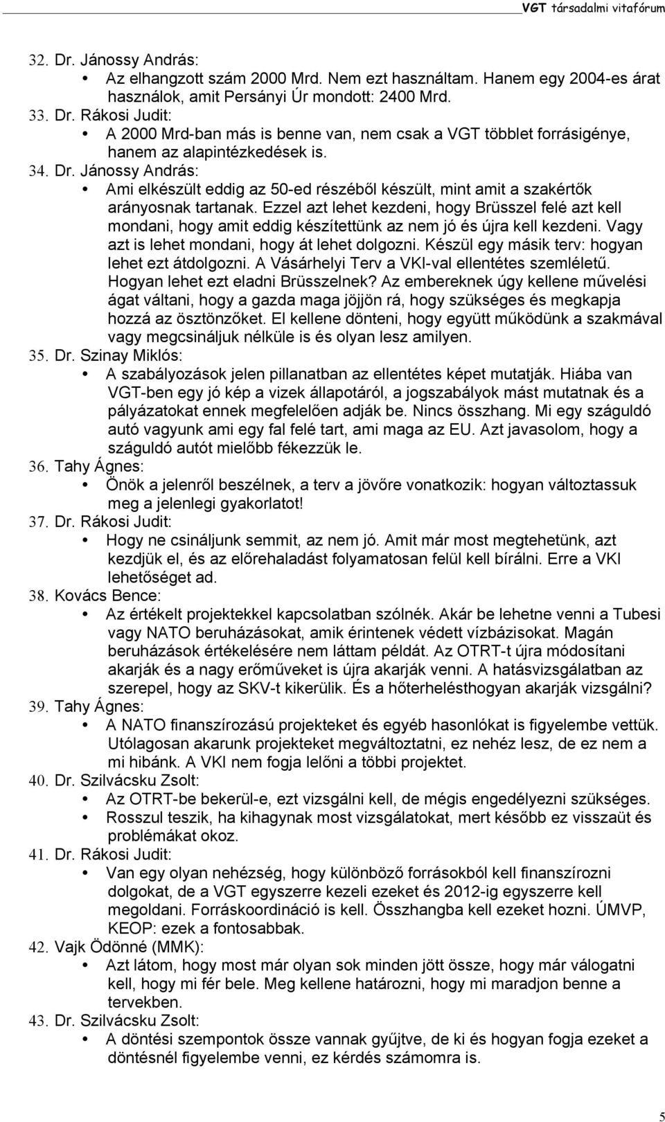 Ezzel azt lehet kezdeni, hogy Brüsszel felé azt kell mondani, hogy amit eddig készítettünk az nem jó és újra kell kezdeni. Vagy azt is lehet mondani, hogy át lehet dolgozni.