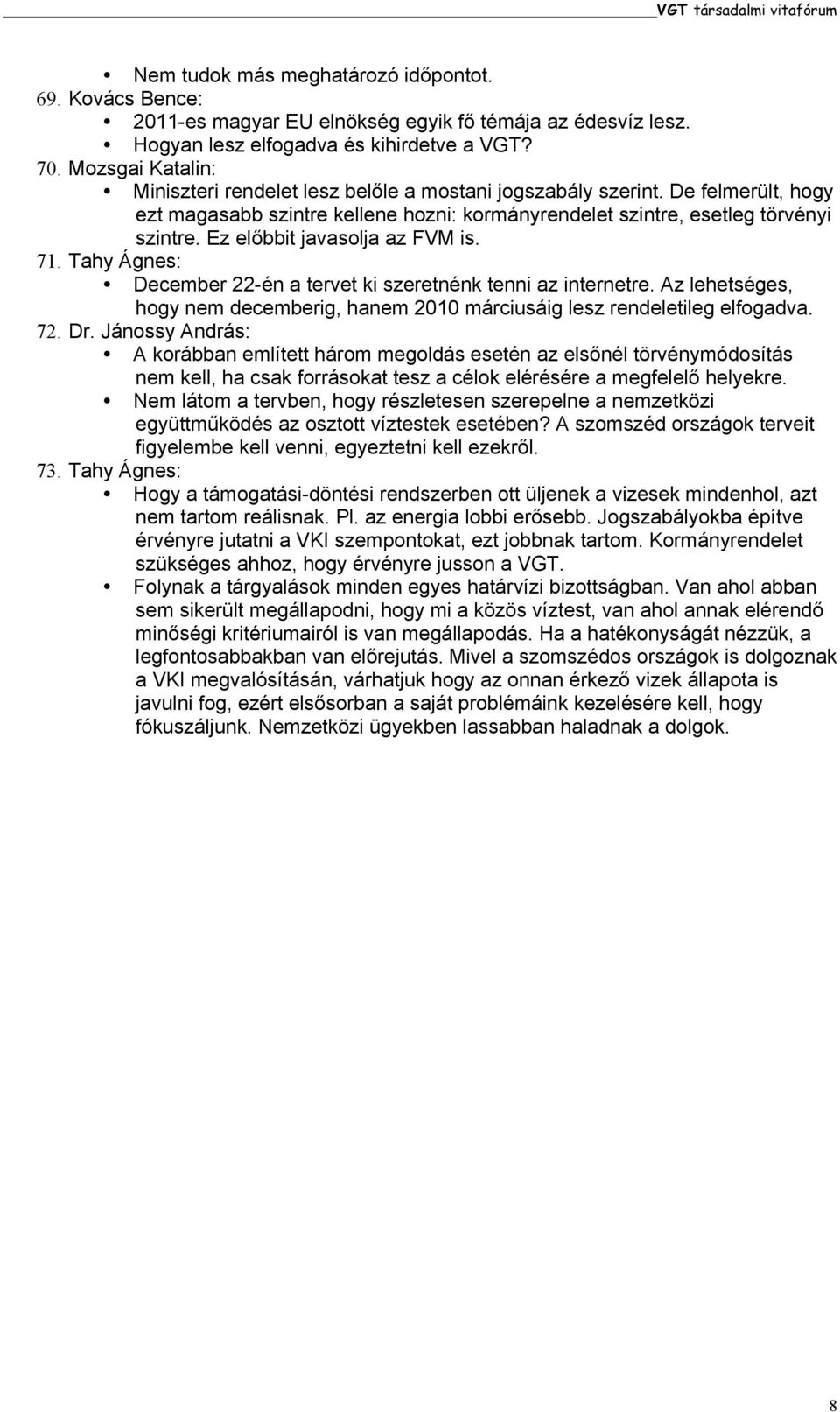 Ez előbbit javasolja az FVM is. 71. Tahy Ágnes: December 22-én a tervet ki szeretnénk tenni az internetre. Az lehetséges, hogy nem decemberig, hanem 2010 márciusáig lesz rendeletileg elfogadva. 72.