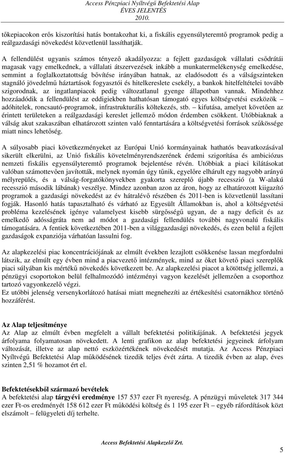 foglalkoztatottság bővítése irányában hatnak, az eladósodott és a válságszinteken stagnáló jövedelmű háztartások fogyasztói és hitelkereslete csekély, a bankok hitelfeltételei tovább szigorodnak, az